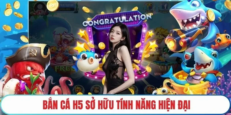Bắn cá H5 sở hữu tính năng hiện đại