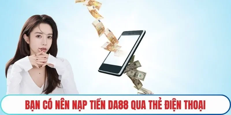 Bạn có nên nạp tiền DA88 qua thẻ điện thoại
