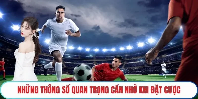 Những thông số quan trọng cần nhờ khi đặt cược